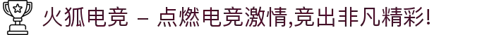 火狐电竞 - 点燃电竞激情,竞出非凡精彩!