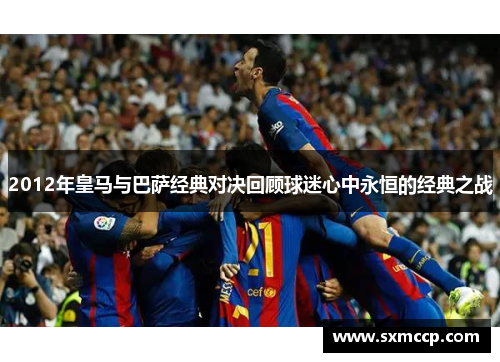 2012年皇马与巴萨经典对决回顾球迷心中永恒的经典之战