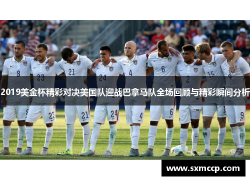 2019美金杯精彩对决美国队迎战巴拿马队全场回顾与精彩瞬间分析