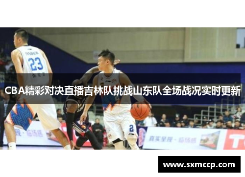 CBA精彩对决直播吉林队挑战山东队全场战况实时更新