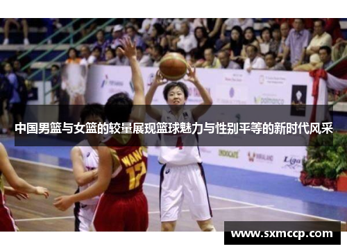 中国男篮与女篮的较量展现篮球魅力与性别平等的新时代风采