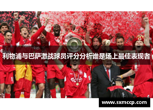 利物浦与巴萨激战球员评分分析谁是场上最佳表现者