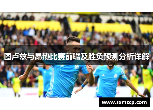 图卢兹与昂热比赛前瞻及胜负预测分析详解
