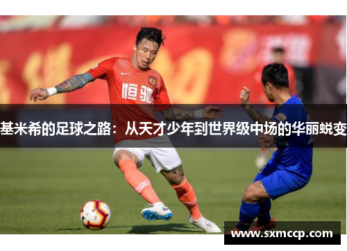 基米希的足球之路：从天才少年到世界级中场的华丽蜕变