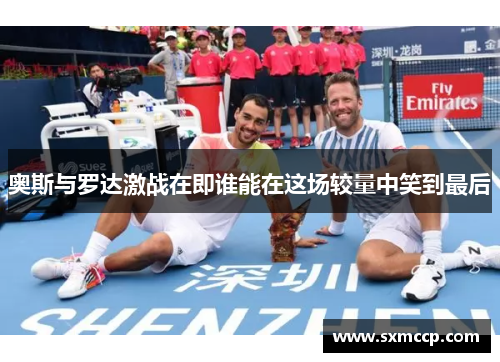 奥斯与罗达激战在即谁能在这场较量中笑到最后