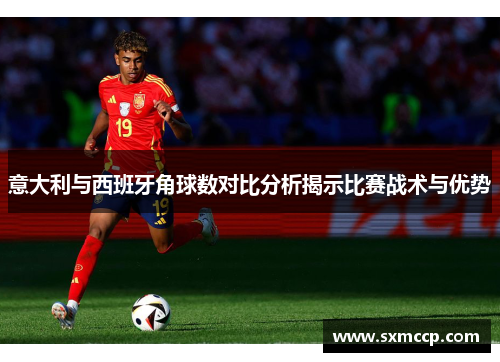 意大利与西班牙角球数对比分析揭示比赛战术与优势